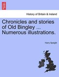 Chronicles and stories of Old Bingley ... Numerous illustrations. | Harry Speight | 