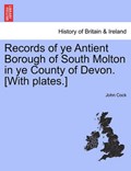 Records of ye Antient Borough of South Molton in ye County of Devon. [With plates.] | John Cock | 