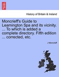 Moncrieff's Guide to Leamington Spa and its vicinity. ... To which is added a complete directory. Fifth edition ... corrected, etc. | J Moncrieff | 