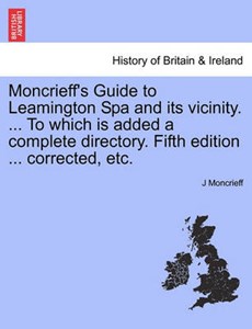 Moncrieff's Guide to Leamington Spa and its vicinity. ... To which is added a complete directory. Fifth edition ... corrected, etc.