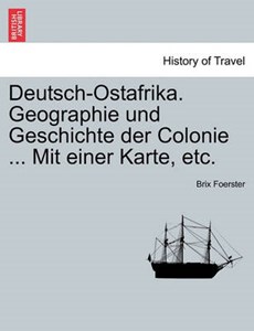 Deutsch-Ostafrika. Geographie und Geschichte der Colonie ... Mit einer Karte, etc.
