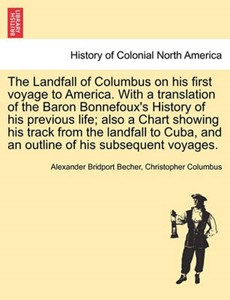 The Landfall of Columbus on his first voyage to America. With a translation of the Baron Bonnefoux's History of his previous life; also a Chart showing his track from the landfall to Cuba, and an outl