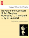 Travels to the westward of the Allegany Mountains ... Translated ... by B. Lambert. | Franc¸ois Andre´ Michaux | 