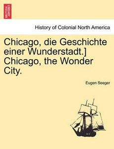 Chicago, die Geschichte einer Wunderstadt.] Chicago, the Wonder City.