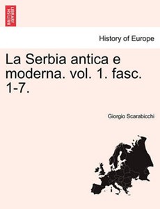 La Serbia antica e moderna. vol. 1. fasc. 1-7.