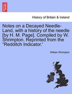 Notes on a Decayed Needle-Land, with a history of the needle [by H. M. Page]. Compiled by W. Shrimpton. Reprinted from the "Redditch Indicator.'