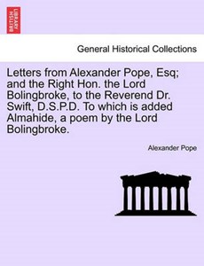 Letters from Alexander Pope, Esq; and the Right Hon. the Lord Bolingbroke, to the Reverend Dr. Swift, D.S.P.D. To which is added Almahide, a poem by the Lord Bolingbroke.