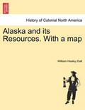 Alaska and Its Resources. with a Map | WilliamHealey Dall | 