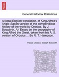 A literal English translation, of King Alfred's Anglo-Saxon version of the compendious history of the world by Orosius. By J. Bosworth. An Essay on the geography of King Alfred the Great, taken from h | Paulus Orosius | 
