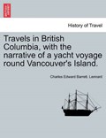 Travels in British Columbia, with the narrative of a yacht voyage round Vancouver's Island. | Charles Edward Barrett. Lennard | 