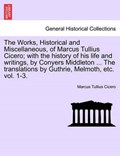 The Works, Historical and Miscellaneous, of Marcus Tullius Cicero; with the history of his life and writings, by Conyers Middleton ... The translations by Guthrie, Melmoth, etc. vol. 1-3. | Marcus Tullius Cicero | 