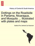 Dottings on the Roadside in Panama, Nicaragua, and Mosquito ... Illustrated with plates and maps | Bedford Pim | 