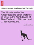 The Wonderland of the Antipodes; and other sketches of travel in the North Island of New Zealand ... With map and ... illustrations, etc. | John Ernest Tinne | 