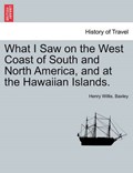 What I Saw on the West Coast of South and North America, and at the Hawaiian Islands. | Henry Willis. Baxley | 