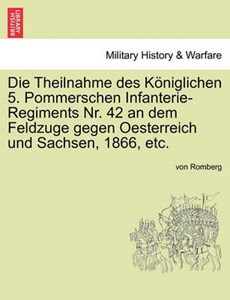 Die Theilnahme des Königlichen 5. Pommerschen Infanterie-Regiments Nr. 42 an dem Feldzuge gegen Oesterreich und Sachsen, 1866, etc.