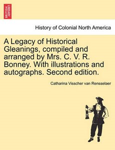 A Legacy of Historical Gleanings, Compiled and Arranged by Mrs. C. V. R. Bonney. with Illustrations and Autographs. Second Edition.