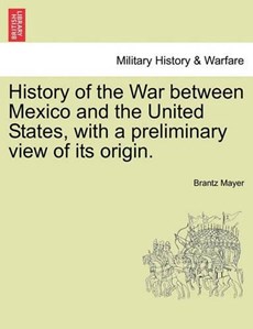 History of the War between Mexico and the United States, with a preliminary view of its origin.