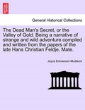 The Dead Man's Secret, or the Valley of Gold. Being a narrative of strange and wild adventure compiled and written from the papers of the late Hans Christian Feldje, Mate. | Joyce Emmerson Muddock | 