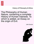 The Philosophy of Human Nature, containing a complete History of Human Interests. To which is added, an Essay on the origin of Evil. | John Duncan | 