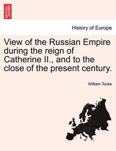 View of the Russian Empire During the Reign of Catherine II., and to the Close of the Present Century. Vol. I