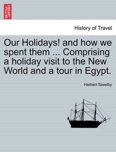 Our Holidays! and how we spent them ... Comprising a holiday visit to the New World and a tour in Egypt.