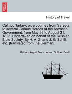 Calmuc Tartary; or, a Journey from Sarepta to several Calmuc Hordes of the Astracan Government; from May 26 to August 21, 1823. Undertaken on behalf of the Russian Bible Society. By H. A. Z. and J. G.