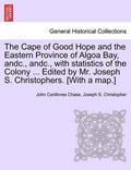 The Cape of Good Hope and the Eastern Province of Algoa Bay, andc., andc., with statistics of the Colony ... Edited by Mr. Joseph S. Christophers. [With a map.] | John Centlivres Chase | 
