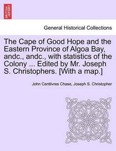 The Cape of Good Hope and the Eastern Province of Algoa Bay, andc., andc., with statistics of the Colony ... Edited by Mr. Joseph S. Christophers. [With a map.]