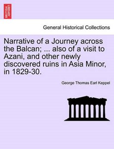 Narrative of a Journey Across the Balcan; ... Also of a Visit to Azani, and Other Newly Discovered Ruins in Asia Minor, in 1829-30.