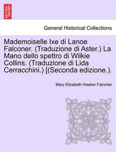 Mademoiselle Ixe di Lanoe Falconer. (Traduzione di Aster.) La Mano dello spettro di Wilkie Collins. (Traduzione di Lida Cerracchini.) [(Seconda edizione.).