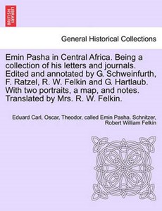 Emin Pasha in Central Africa. Being a collection of his letters and journals. Edited and annotated by G. Schweinfurth, F. Ratzel, R. W. Felkin and G. Hartlaub. With two portraits, a map, and notes. Tr
