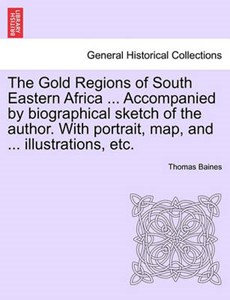 The Gold Regions of South Eastern Africa ... Accompanied by biographical sketch of the author. With portrait, map, and ... illustrations, etc.