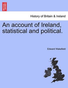 An Account of Ireland, Statistical and Political. Volume I