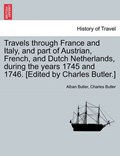 Travels through France and Italy, and part of Austrian, French, and Dutch Netherlands, during the years 1745 and 1746. [Edited by Charles Butler.] | Alban Butler | 