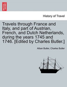 Travels through France and Italy, and part of Austrian, French, and Dutch Netherlands, during the years 1745 and 1746. [Edited by Charles Butler.]