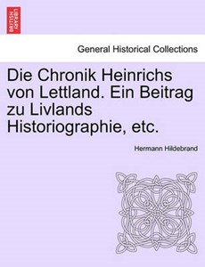 Die Chronik Heinrichs von Lettland. Ein Beitrag zu Livlands Historiographie, etc.
