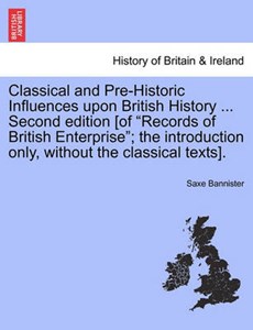 Classical and Pre-Historic Influences upon British History ... Second edition [of "Records of British Enterprise"; the introduction only, without the classical texts].
