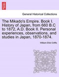 The Mikado's Empire. Book I. History of Japan, from 660 B.C to 1872, A.D. Book II. Personal experiences, observations, and studies in Japan, 1870-1874. | William Elliot Griffis | 