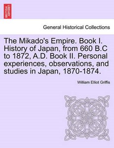 The Mikado's Empire. Book I. History of Japan, from 660 B.C to 1872, A.D. Book II. Personal experiences, observations, and studies in Japan, 1870-1874.