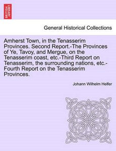 Amherst Town, in the Tenasserim Provinces. Second Report.-The Provinces of Ye, Tavoy, and Mergue, on the Tenasserim coast, etc.-Third Report on Tenasserim, the surrounding nations, etc.-Fourth Report 