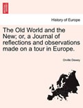 The Old World and the New; or, a Journal of reflections and observations made on a tour in Europe. | Orville Dewey | 