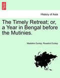 The Timely Retreat; Or, a Year in Bengal Before the Mutinies. | Dunlop, Madeline ; Dunlop, Rosalind | 