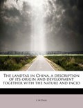 The Landtax in China, a Description of Its Origin and Development Together with the Nature and Incid | I M Daae | 
