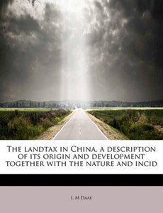 The Landtax in China, a Description of Its Origin and Development Together with the Nature and Incid