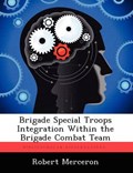 Brigade Special Troops Integration Within the Brigade Combat Team | Robert Merceron | 