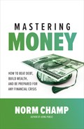 Mastering Money: How to Beat Debt, Build Wealth, and Be Prepared for any Financial Crisis | Norm Champ | 