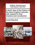 A Short View of the History of the New England Colonies: With Respect to Their Charters and Constitution. | Israel Mauduit | 