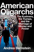 American Oligarchs - The Kushners, the Trumps, and  the Marriage of Money and Power | Andrea Bernstein | 