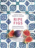 Ripe Figs - Recipes and Stories from Turkey, Greece, and Cyprus | Yasmin Khan | 