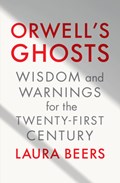 Orwell's Ghosts: Wisdom and Warnings for the Twenty-First Century | Laura Beers | 